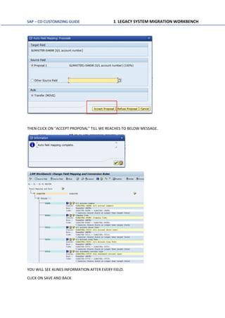 SAP – CO CUSTOMIZING GUIDE 1. LEGACY SYSTEM MIGRATION WORKBENCH
THEN CLICK ON “ACCEPT PROPOSAL” TILL WE REACHES TO BELOW MESSAGE.
YOU WILL SEE 4LINES INFORMATION AFTER EVERY FIELD.
CLICK ON SAVE AND BACK
 