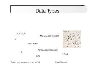Data Types



     (1,1,2,3,5,8)
                                        Mamma:3381245671
    5
                      Hello world!


                                  ACCGACGACGCAGC
            J
                                                               1.6e-4
                               6.28


Bioinformatics master course, ‘11/’12     
   
   
   
Paolo Marcatili   
 