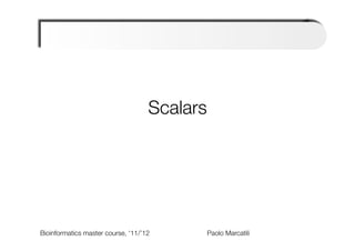 Scalars




Bioinformatics master course, ‘11/’12   
   
   
   
Paolo Marcatili   
 