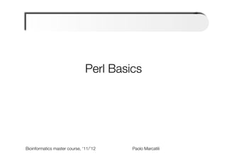 Perl Basics

                                            
                                            



Bioinformatics master course, ‘11/’12   
   
   
   
Paolo Marcatili   
 