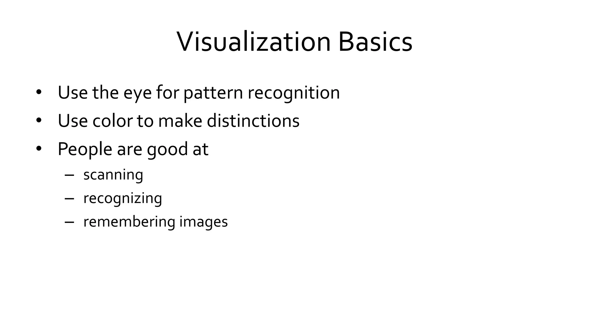 Visualization Basics
• Use the eye for pattern recognition
• Use color to make distinctions
• People are good at
– scanning
– recognizing
– remembering images
 