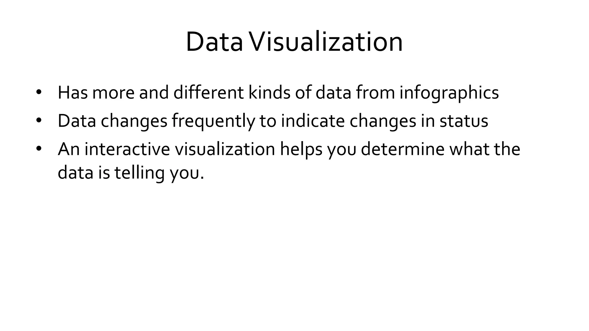 DataVisualization
• Has more and different kinds of data from infographics
• Data changes frequently to indicate changes in status
• An interactive visualization helps you determine what the
data is telling you.
 