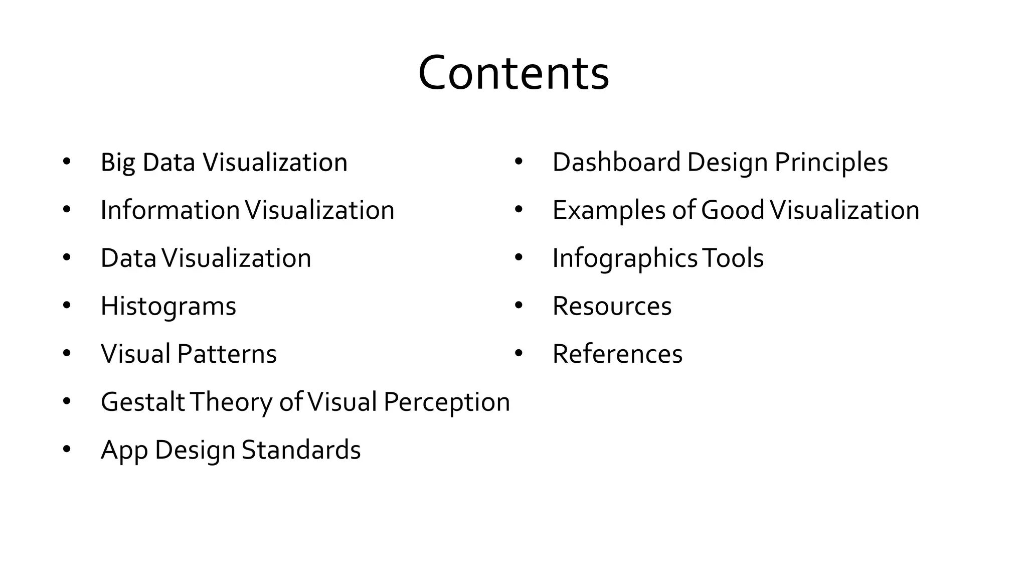 Contents
• Big Data Visualization
• InformationVisualization
• DataVisualization
• Histograms
• Visual Patterns
• GestaltTheory ofVisual Perception
• App Design Standards
• Dashboard Design Principles
• Examples of GoodVisualization
• InfographicsTools
• Resources
• References
 