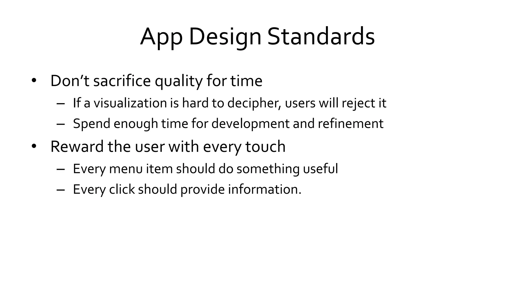 App Design Standards
• Don’t sacrifice quality for time
– If a visualization is hard to decipher, users will reject it
– Spend enough time for development and refinement
• Reward the user with every touch
– Every menu item should do something useful
– Every click should provide information.
 
