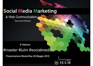#master #iulm #socialmedia
Presentazione MasterDay 28 Maggio 2015
8° Edizione
& Web Communication
 
