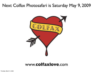 Next Colfax Photosafari is Saturday May 9, 2009




                           www.colfaxlove.com
Thursday, March 12, 2009
 