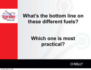 What’s the bottom line on
                            these different fuels?


                              Which one is ...