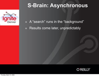 S-Brain: Asynchronous

                               A “search” runs in the “background”
                           ๏

  ...