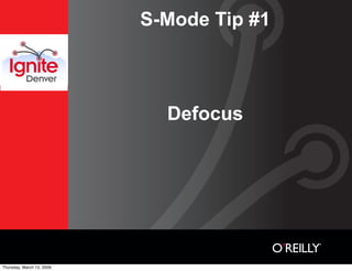 S-Mode Tip #1



                             Defocus




Thursday, March 12, 2009
 