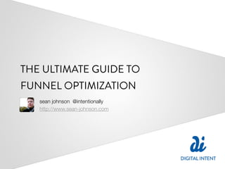 THE ULTIMATE GUIDE TO
FUNNEL OPTIMIZATION
   sean johnson @intentionally
   http://www.sean-johnson.com
 