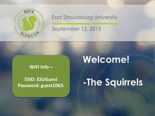 Welcome!
-The Squirrels
East Stroudsburg University
September 12, 2015
WIFI Info –
SSID: ESUGuest
Password: guest1063!
 