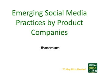 Emerging Social Media Practices by Product Companies  #smcmum 7th May 2011, Mumbai 