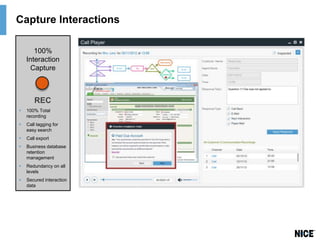 Capture Interactions
100%
Interaction
Capture

REC


100% Total
recording



Call tagging for
easy search



Call export



Business database
retention
management



Redundancy on all
levels



Secured interaction
data

 