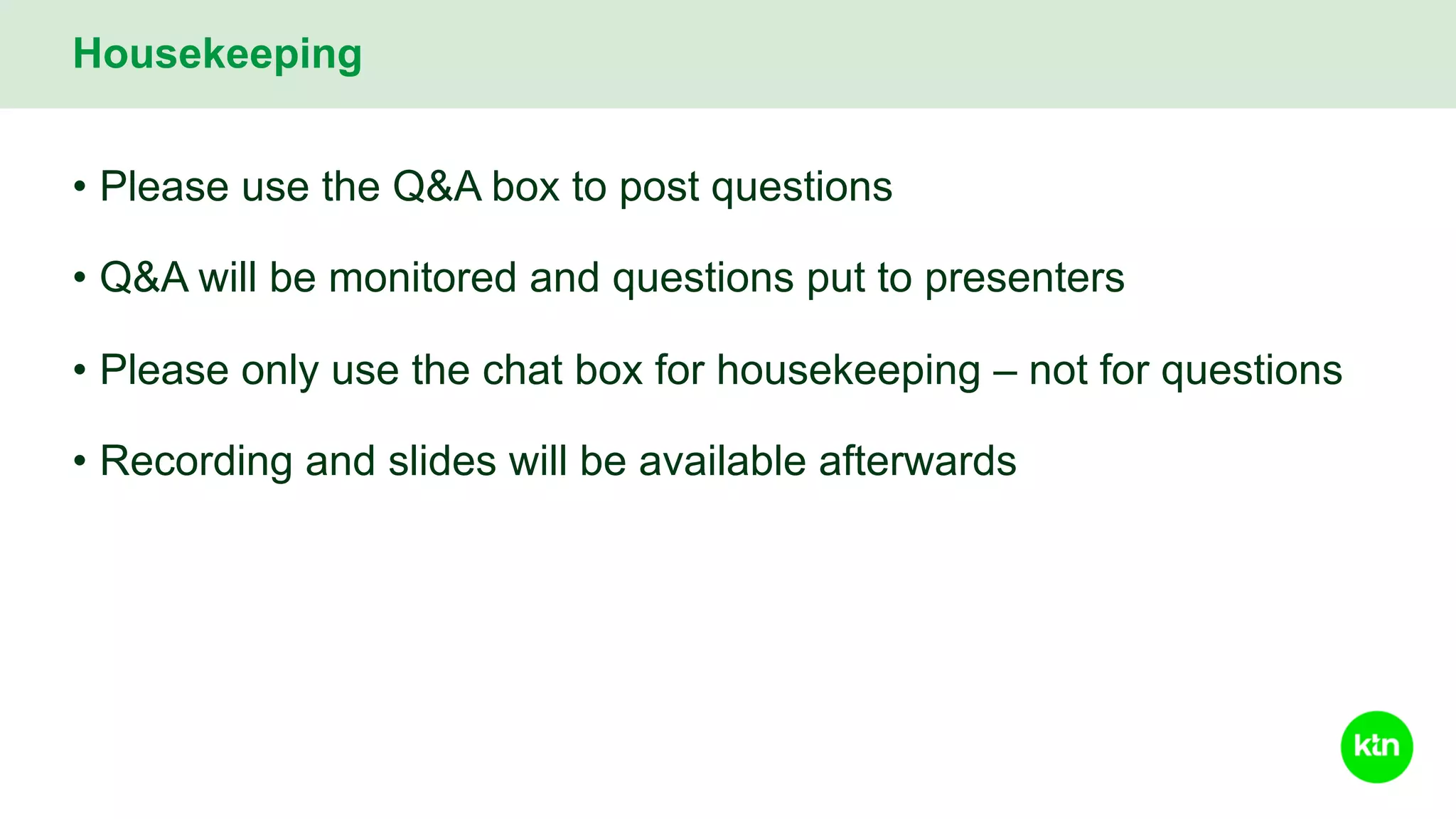 • Please use the Q&A box to post questions
• Q&A will be monitored and questions put to presenters
• Please only use the chat box for housekeeping – not for questions
• Recording and slides will be available afterwards
Housekeeping
 