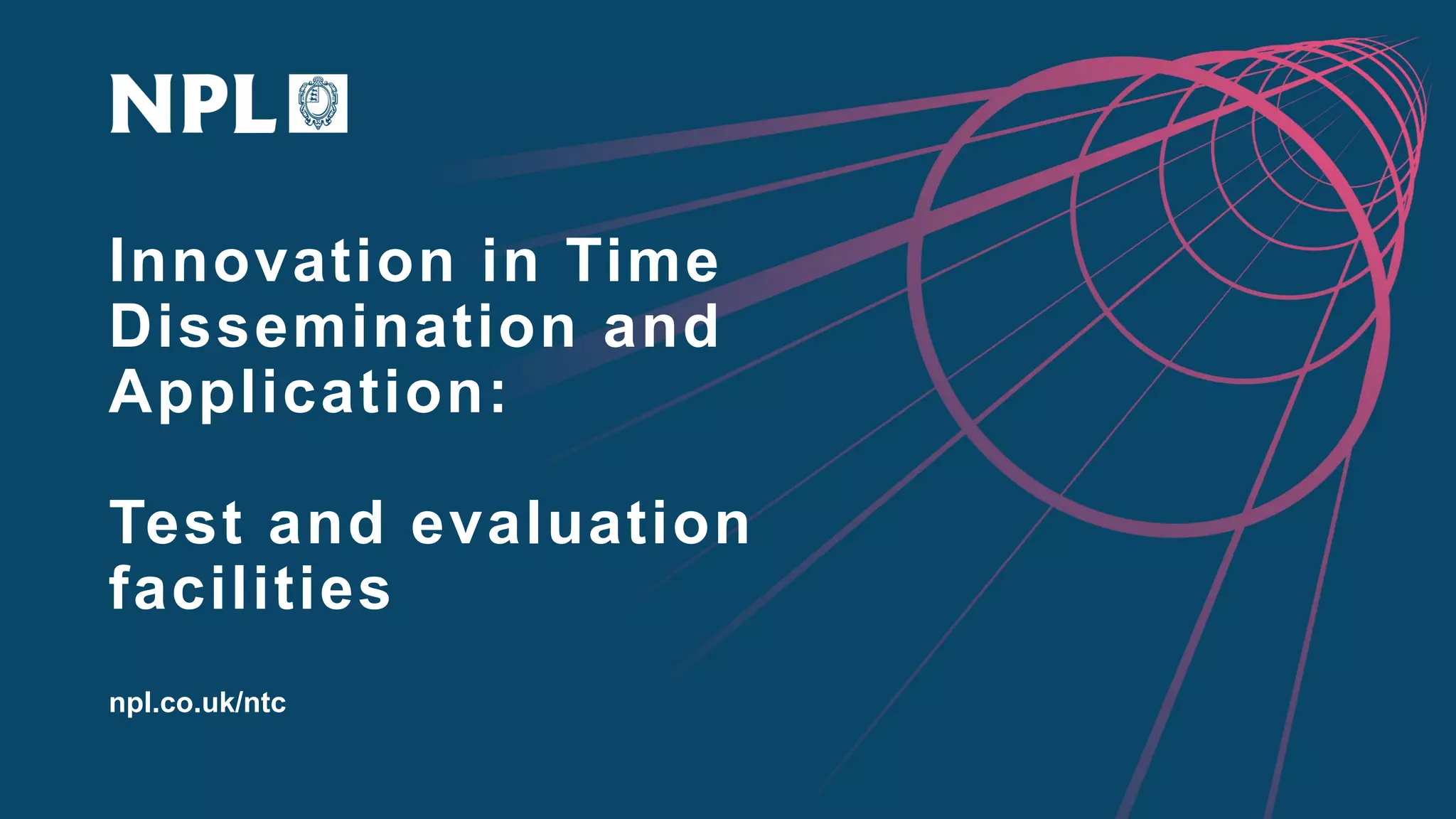 Innovation in Time
Dissemination and
Application:
Test and evaluation
facilities
npl.co.uk/ntc
 