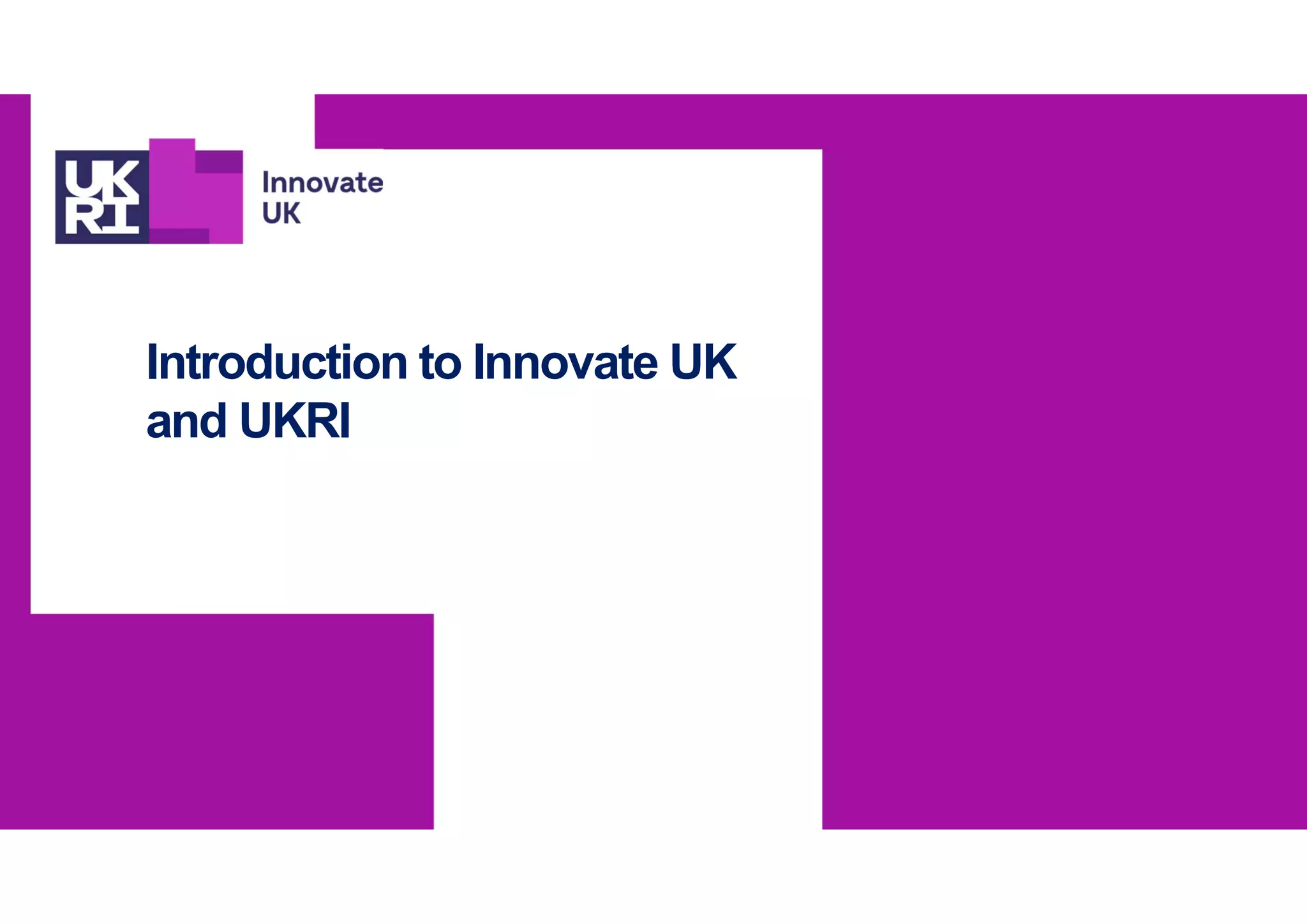 Introduction to Innovate UK
and UKRI
 