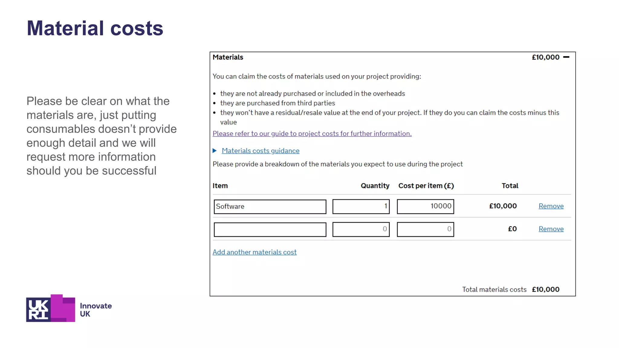 Material costs
Please be clear on what the
materials are, just putting
consumables doesn’t provide
enough detail and we will
request more information
should you be successful
 