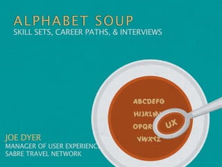 ALPHAB ET SO UP
  SKILL SETS, CAREER PATHS, & INTERVIEWS




JOE DYER
MANAGER OF USER EXPERIENCE
SABRE TRAVEL NETWORK
 