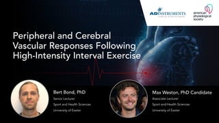 Peripheral and Cerebral
Vascular Responses Following
High-Intensity Interval Exercise
Senior Lecturer
Sport and Health Sciences
University of Exeter
Bert Bond, PhD
Associate Lecturer
Sport and Health Sciences
University of Exeter
Max Weston, PhD Candidate
 