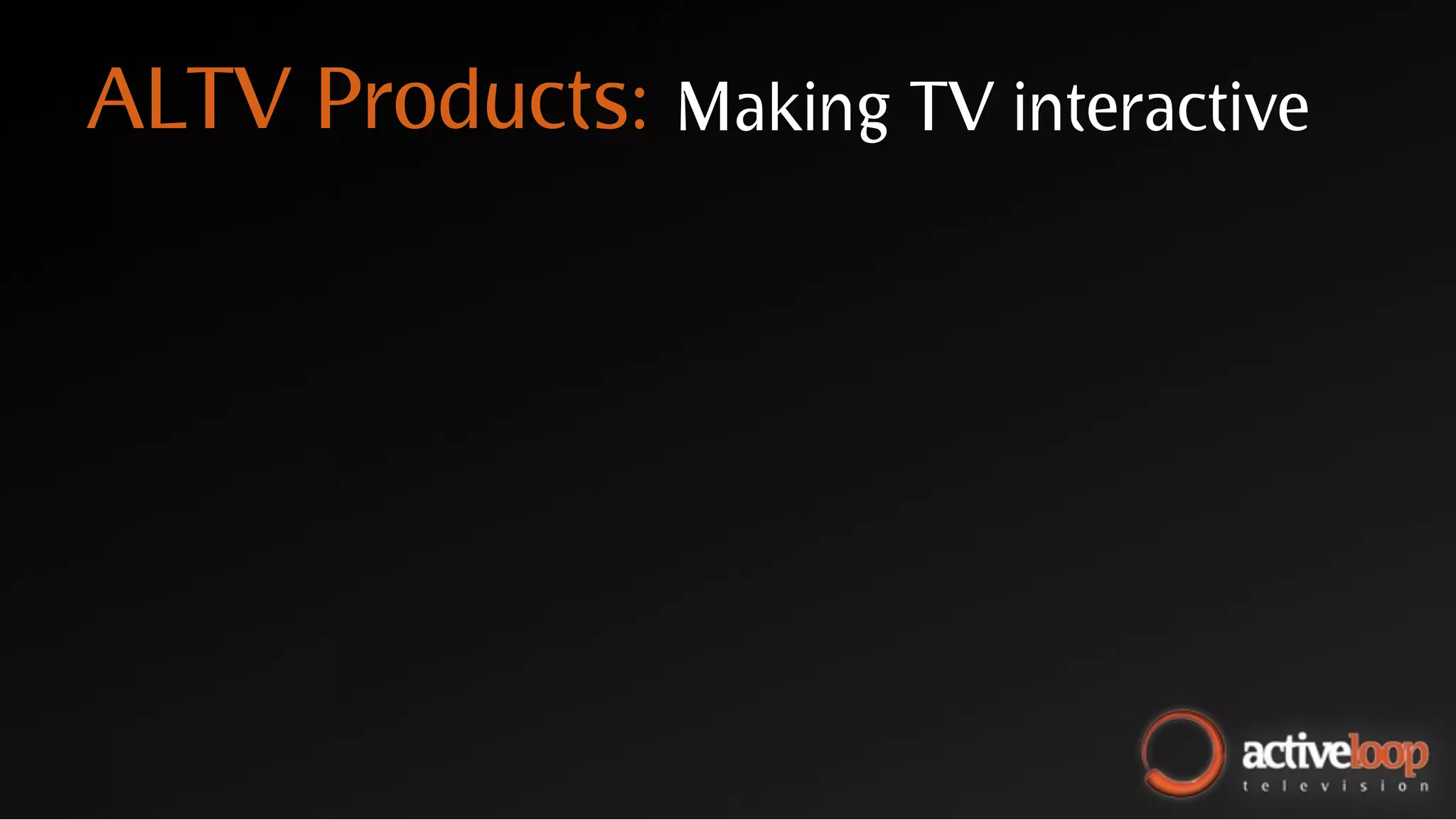 ALTV Products:   Making TV interactive
 