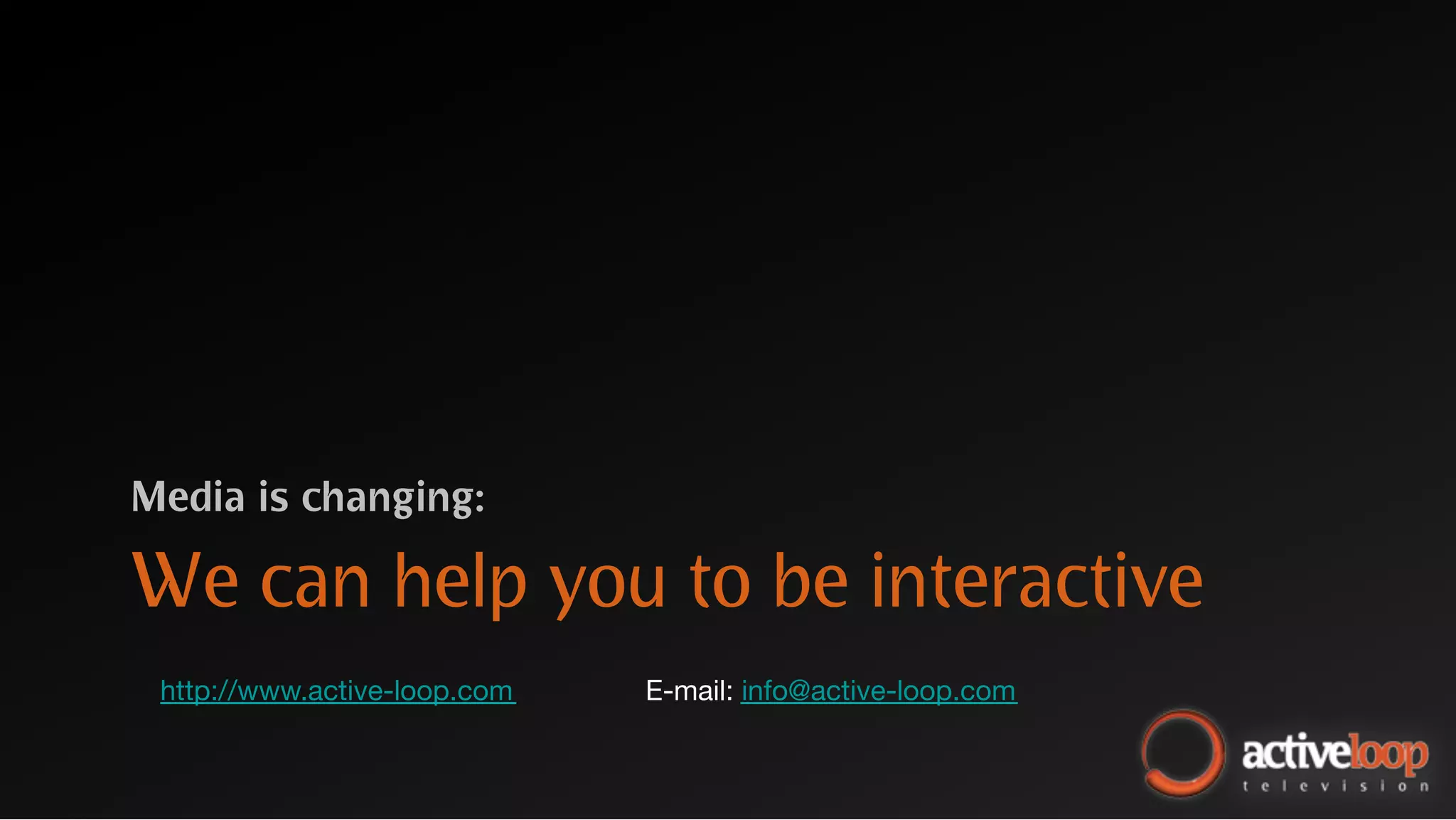 Media is changing:

We can help you to be interactive
 http://www.active-loop.com
   E-mail: info@active-loop.com
 