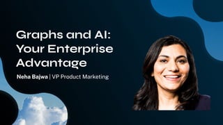 Graphs and AI:
Your Enterprise
Advantage
Neha Bajwa | VP Product Marketing
 