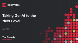 JULY 2025
Taking GenAI to the
Next Level
VP RESEARCH
Tim Sheedy
 