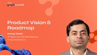Anurag Tandon
Product Vision &
Roadmap
VP, Product, User Tools & Dev Experience
anurag.tandon@neo4j.com
 