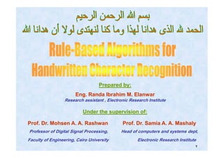 ٢
Prepared by:Prepared by:
Eng. Randa Ibrahim M. ElanwarEng. Randa Ibrahim M. Elanwar
Research assistant , Electronic Research Institute
Under the supervision of:Under the supervision of:
Prof. Dr. Mohsen A. A. Rashwan Prof. Dr. Samia A. A. MashalyProf. Dr. Mohsen A. A. Rashwan Prof. Dr. Samia A. A. Mashaly
Professor of Digital Signal Processing, Head of computers and systems dept,
Faculty of Engineering, Cairo University Electronic Research Institute
 