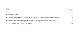 2 
Зміст Стр. 
А. Ключові тези 3 
Б. Ключові підсумки стратегії дерегуляції загальноекономічних ініціатив 7 
В. Деталізація дерегуляційних ініціатив у розрізі галузей економіки 9 
Г. Скорочення державних інспекцій 17  