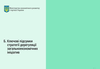 7 
Б. Ключові підсумки стратегії дерегуляції загальноекономічних ініціатив  
