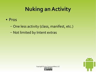 Nuking an Activity
●

Pros
–

One less activity (class, manifest, etc.)

–

Not limited by Intent extras

Copyright © 2013 CommonsWare, LLC

 