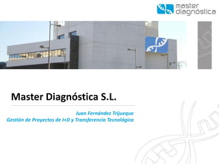 Master DiagnósticaS.L. 
Juan Fernández Trijueque 
Gestión de Proyectos de I+D y Transferencia Tecnológica  