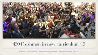 450 Freshmen in new curriculum ‘15
E-health - Social Media - Innovation with patients - Flipped classroom - BYOP
 