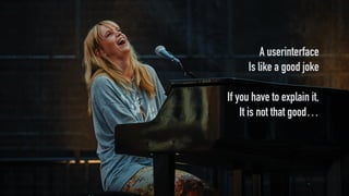 A userinterface
Is like a good joke
If you have to explain it,
It is not that good…
 