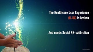 The Healthcare User Experience
(H-UX) is broken 
 
And needs Social RE-calibration
©lucienengelen
 