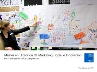 Foto: Alan Moore, No Straight Lines
Máster en Dirección de Marketing Social e Innovación
en creación de valor compartido


                                                 Madrid, Septiembre 2012
 