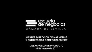 MÁSTER DIRECCIÓN DE MARKETING
Y ESTRATEGIAS COMERCIALES 2017
DESARROLLO DE PRODUCTO
30 de marzo de 2017
 