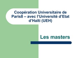 Les masters
Coopération Universitaire de
Paris8 – avec l’Université d’Etat
d’Haïti (UEH)
 