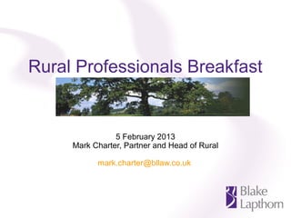 Rural Professionals Breakfast


                5 February 2013
     Mark Charter, Partner and Head of Rural

           mark.charter@bllaw.co.uk
 