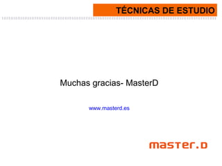 TÉCNICAS DE ESTUDIO
Muchas gracias- MasterD
www.masterd.es
 