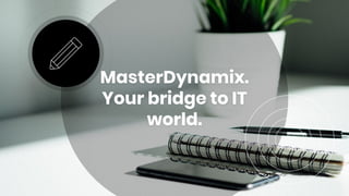 MasterDynamix.
Your bridge to IT
world.
 