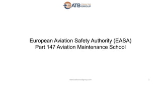European Aviation Safety Authority (EASA)
Part 147 Aviation Maintenance School
1www.atbconsultgroup.com
 