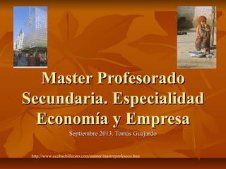 Master ProfesoradoMaster Profesorado
Secundaria. EspecialidadSecundaria. Especialidad
Economía y EmpresaEconomía y Empresa
Septiembre 2013. Tomás GuajardoSeptiembre 2013. Tomás Guajardo
http://www.ecobachillerato.com/master/masterprofeseco.htm
 