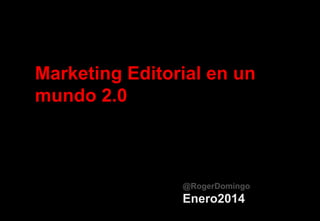 Marketing Editorial en un
mundo 2.0

@RogerDomingo

Enero2014

 