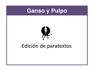Ganso y Pulpo
Edición	
  de	
  paratextos
 
