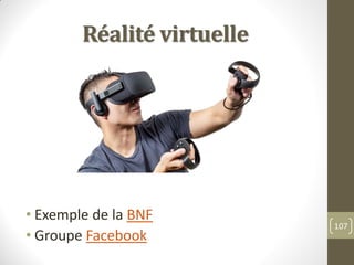 Réalité virtuelle
107
• Exemple de la BNF
• Groupe Facebook
 