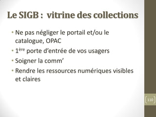 Le SIGB : vitrine des collections
• Ne pas négliger le portail et/ou le
catalogue, OPAC
• 1ère porte d’entrée de vos usage...