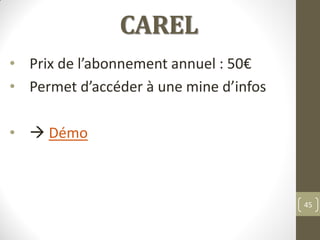 CAREL
• Prix de l’abonnement annuel : 50€
• Permet d’accéder à une mine d’infos
•  Démo
45
 
