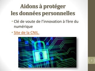 Aidons à protéger
les données personnelles
• Clé de voute de l’innovation à l’ère du
numérique
• Site de la CNIL.
7
 